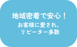 地域密着で安心！お客様に愛され、リピーター多数